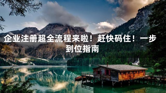 企業(yè)注冊(cè)超全流程來(lái)啦！趕快碼??！一步到位指南