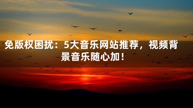 免版權(quán)困擾：5大音樂(lè)網(wǎng)站推薦，視頻背景音樂(lè)隨心加！