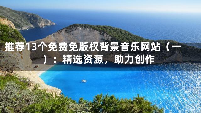 推薦13個(gè)免費(fèi)免版權(quán)背景音樂(lè)網(wǎng)站（一）：精選資源，助力創(chuàng)作