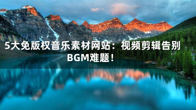 5大免版權(quán)音樂(lè)素材網(wǎng)站：視頻剪輯告別BGM難題！