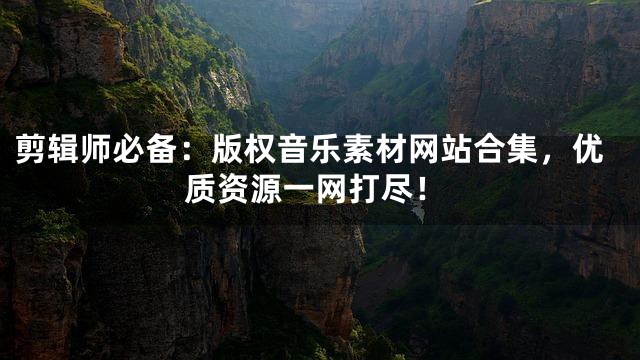 剪輯師必備：版權(quán)音樂(lè)素材網(wǎng)站合集，優(yōu)質(zhì)資源一網(wǎng)打盡！