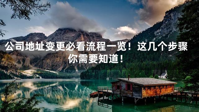 公司地址變更必看流程一覽！這幾個(gè)步驟你需要知道！